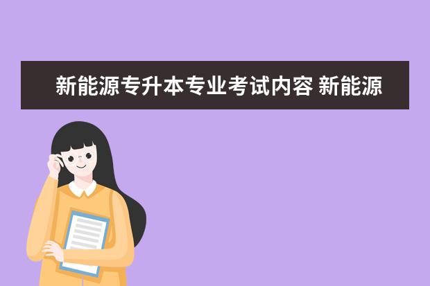 新能源专升本专业考试内容 新能源汽车技术专升本可以报考哪些专业?