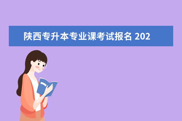 陕西专升本专业课考试报名 2023年陕西统招专升本报考流程?