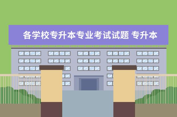各学校专升本专业考试试题 专升本能上什么大学?