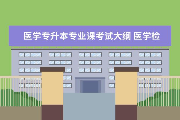 医学专升本专业课考试大纲 医学检验专升本要考什么?