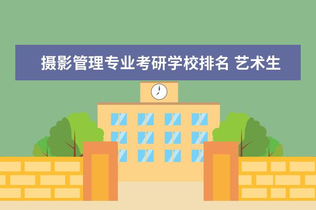 摄影管理专业考研学校排名 艺术生(视觉传达)考研有什么院校推荐吗