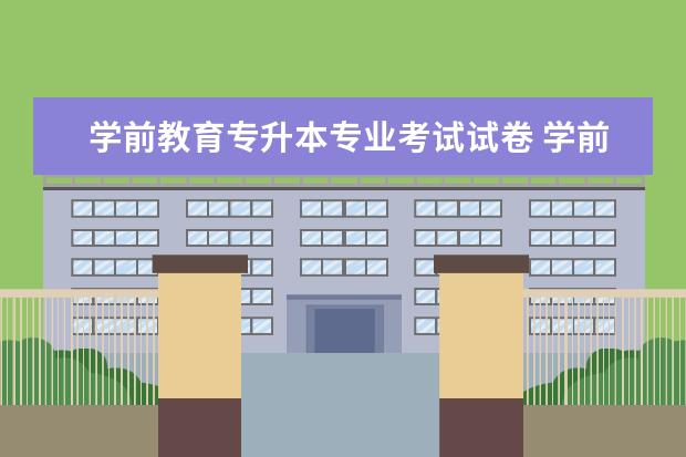 学前教育专升本专业考试试卷 学前教育专升本都考哪些科目?