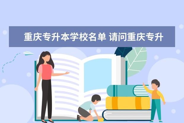 重庆专升本学校名单 请问重庆专升本有哪些公办学校?