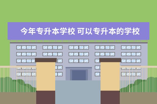 今年专升本学校 可以专升本的学校有哪些