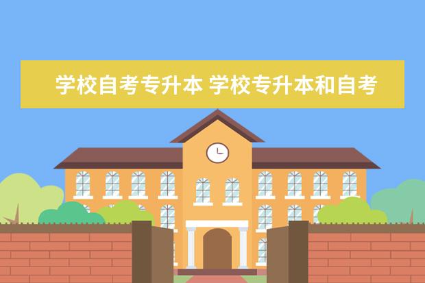 学校自考专升本 学校专升本和自考专升本的区别