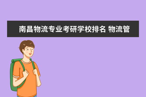 南昌物流专业考研学校排名 物流管理专业考研学校排名