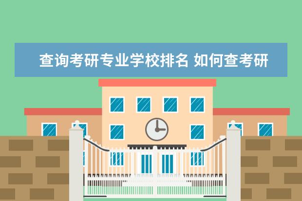 查询考研专业学校排名 如何查考研学校排名