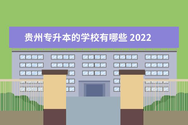 贵州专升本的学校有哪些 2022年贵州专升本院校有哪些?