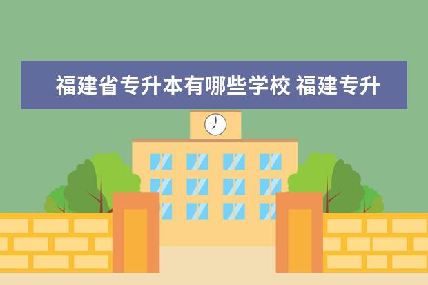 福建省专升本有哪些学校 福建专升本可以考哪些学校