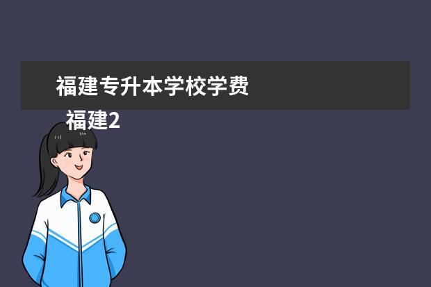 福建专升本学校学费 
  福建2023年专升本报名条件是什么