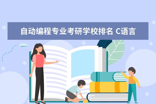 自动编程专业考研学校排名 C语言编程是属于哪个专业的范畴?如果要考研,哪个学...