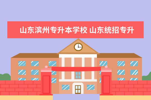 山东滨州专升本学校 山东统招专升本学校名单有哪些?