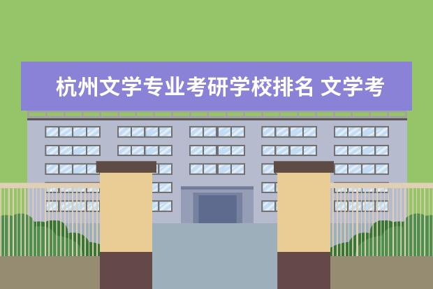 杭州文学专业考研学校排名 文学考研考哪个学校好啊