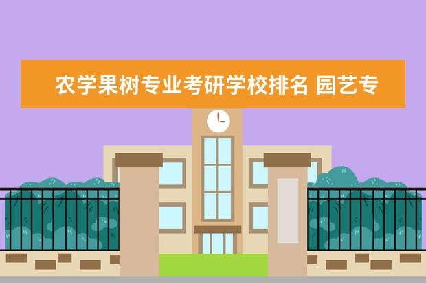 农学果树专业考研学校排名 园艺专业考研可以考哪个大学?