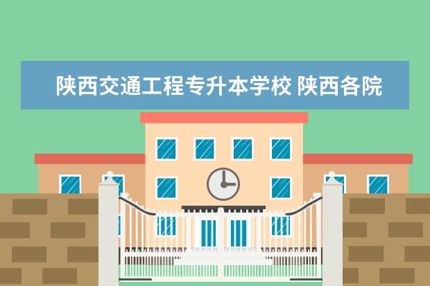 陕西交通工程专升本学校 陕西各院校专升本都有哪些专业能报考(更新)? - 百度...