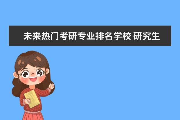 未来热门考研专业排名学校 研究生计算机专业大学排名
