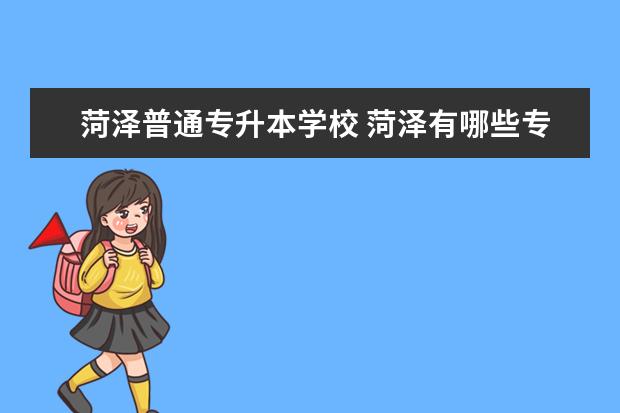 菏泽普通专升本学校 菏泽有哪些专升本的学校
