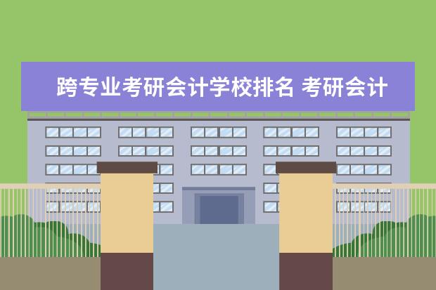 跨专业考研会计学校排名 考研会计学校怎么选择?求推荐!!!