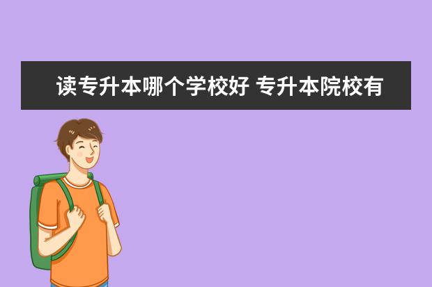 读专升本哪个学校好 专升本院校有哪些