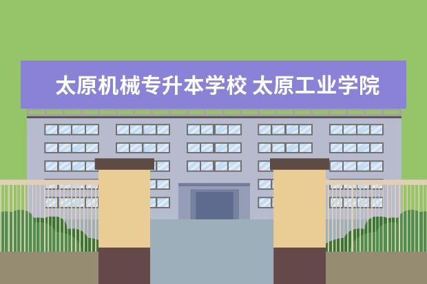 太原机械专升本学校 太原工业学院专升本专业有哪些可以报考?