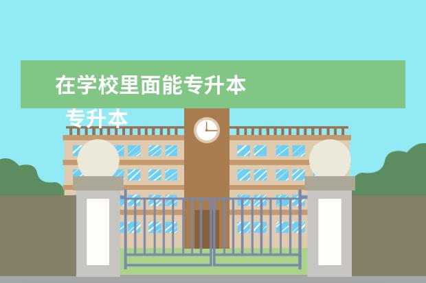 在学校里面能专升本
专升本考试报考条件是什么