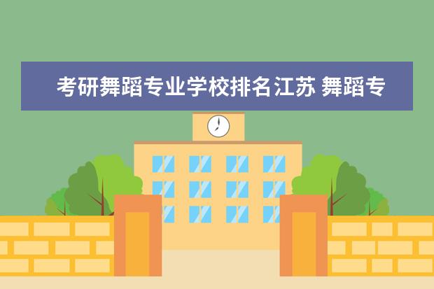 考研舞蹈专业学校排名江苏 舞蹈专业考研的学校有哪些