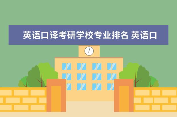 英语口译考研学校专业排名 英语口译考研哪个学校比较好