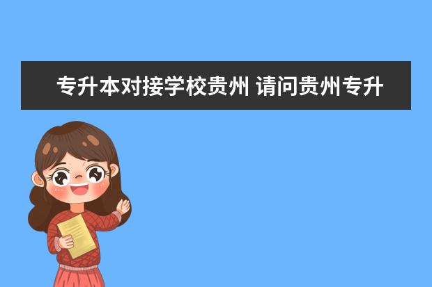 专升本对接学校贵州 请问贵州专升本有哪些民办学校?