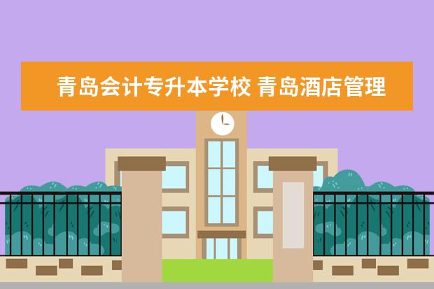 青岛会计专升本学校 <a target="_blank" href="/academydetailr/3754.html" title="青岛酒店管理职业技术学院">青岛酒店管理职业技术学院</a> 会计与审计可以专升本吗 ...