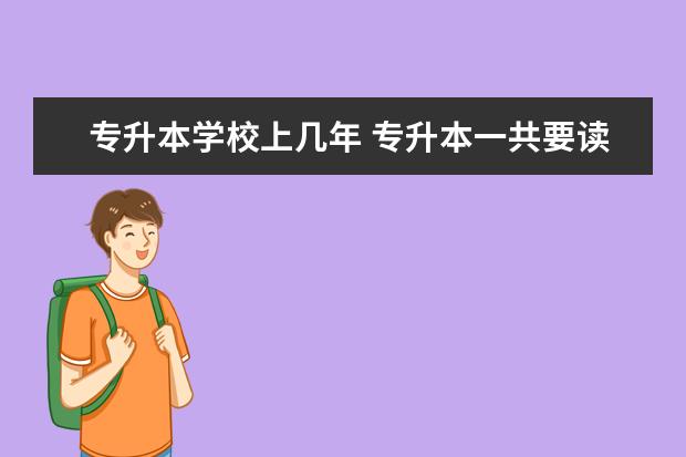 专升本学校上几年 专升本一共要读几年?