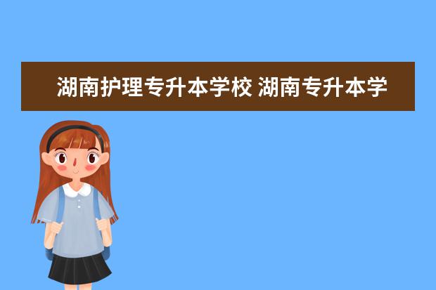 湖南护理专升本学校 湖南专升本学校及专业