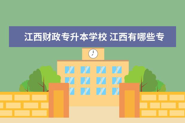 江西财政专升本学校 江西有哪些专升本学校?