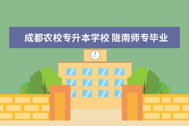 成都农校专升本学校 陇南师专毕业后发安置证吗