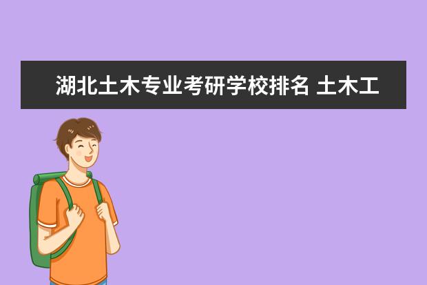 湖北土木专业考研学校排名 土木工程专业考研的学校排名是怎么样的?