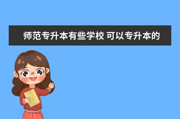 师范专升本有些学校 可以专升本的师范类学校有哪些?
