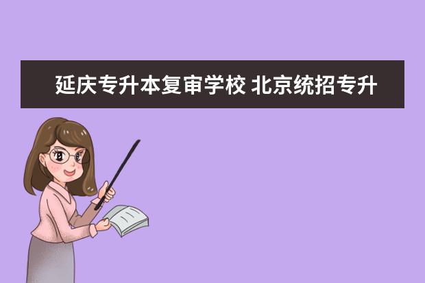 延庆专升本复审学校 北京统招专升本有哪些学校可以报考?