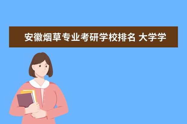 安徽烟草专业考研学校排名 大学学烟草专业怎么考研