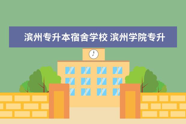 滨州专升本宿舍学校 滨州学院专升本的学费是多少呀?