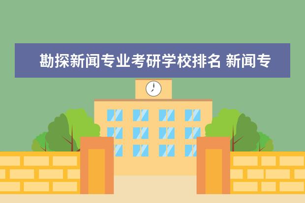 勘探新闻专业考研学校排名 新闻专业考研,哪个学校比较好?