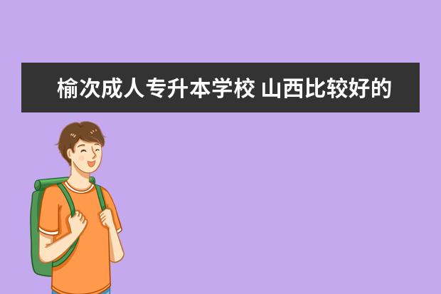 榆次成人专升本学校 山西比较好的大专