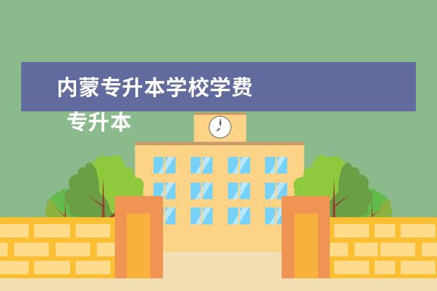 内蒙专升本学校学费 
  专升本和成人专升本一样吗