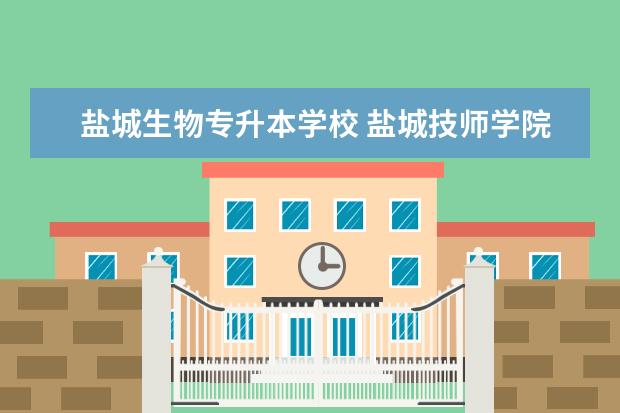 盐城生物专升本学校 盐城技师学院专升本是什么学校