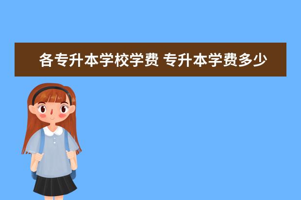 各专升本学校学费 专升本学费多少