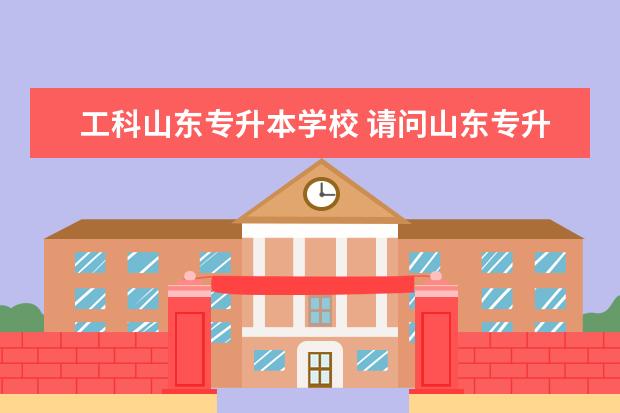 工科山东专升本学校 请问山东专升本有哪些公办学校?