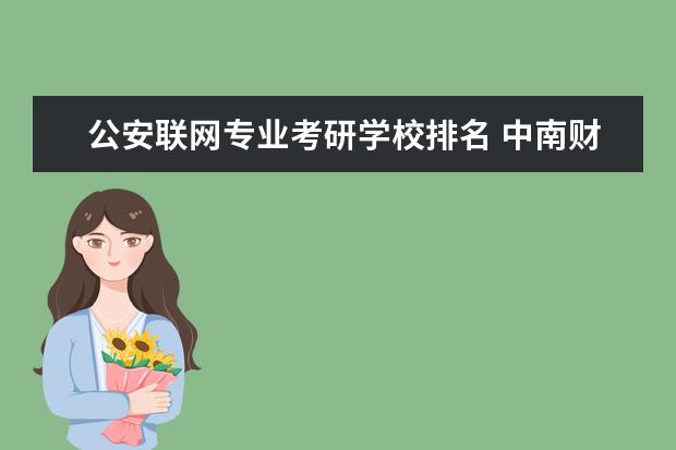 公安联网专业考研学校排名 中南财经政法大学公安学类考研考哪些学校好呢 - 百...