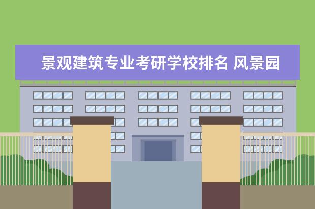 景观建筑专业考研学校排名 风景园林专业考研学校排名