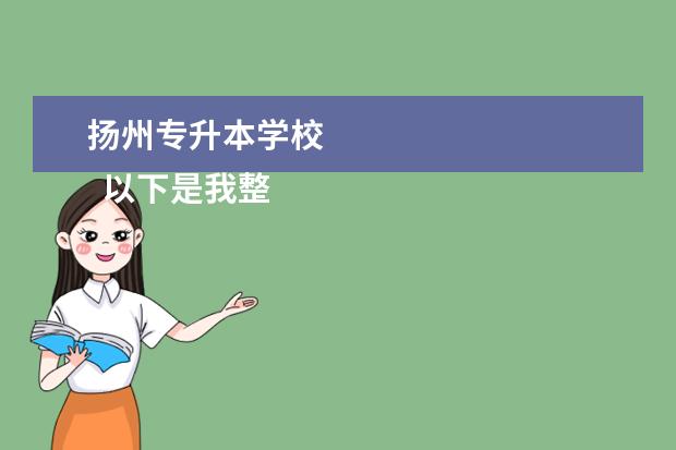 扬州专升本学校 
  以下是我整理的江苏专升本学校，希望对你有所帮助。