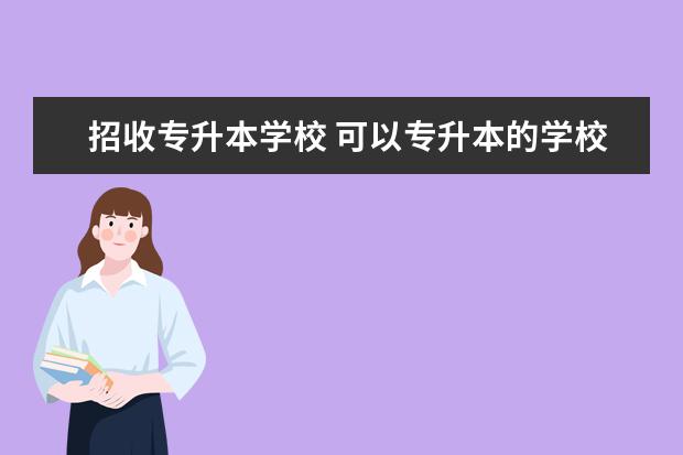 招收专升本学校 可以专升本的学校有哪些