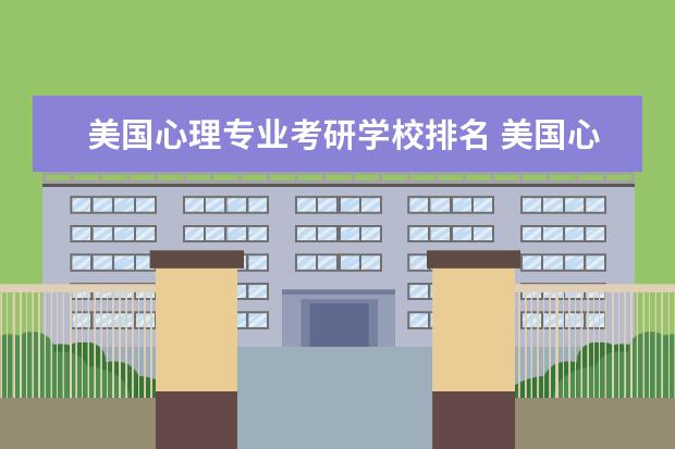 美国心理专业考研学校排名 美国心理学专业较好的大学排名