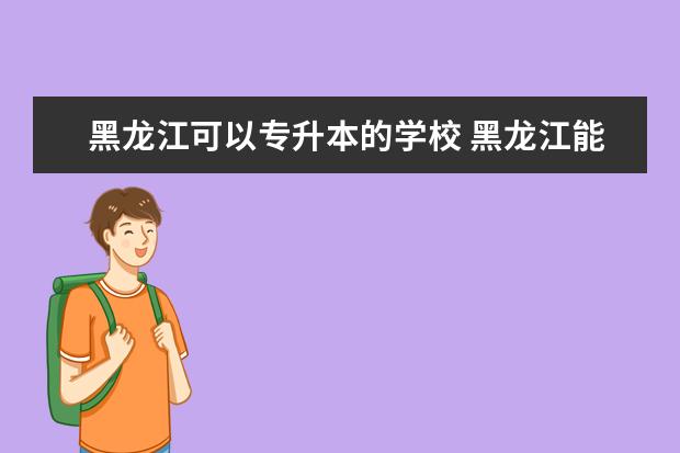 黑龙江可以专升本的学校 黑龙江能专升本的学校